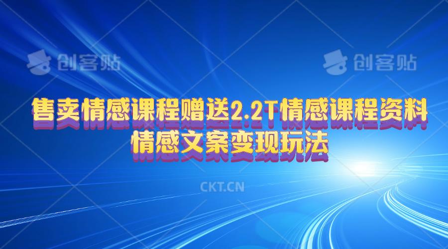 售卖情感课程，赠送2.2T情感课程资料，情感文案变现玩法-小艾网创