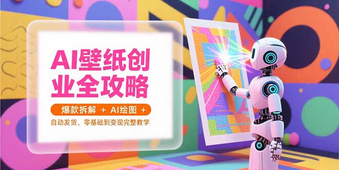 AI壁纸创业全攻略，爆款拆解+AI绘图+自动发货，零基础到变现完整教学-小艾网创