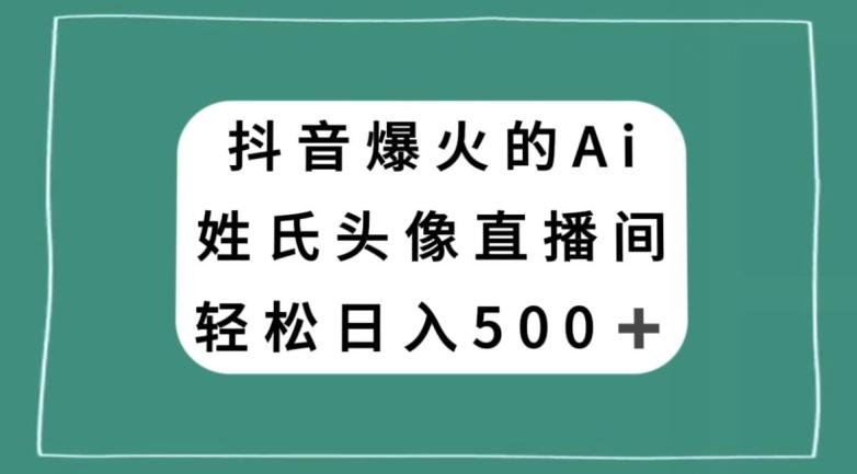 抖音爆火的AI姓氏头像直播，轻松日入500＋-小艾网创