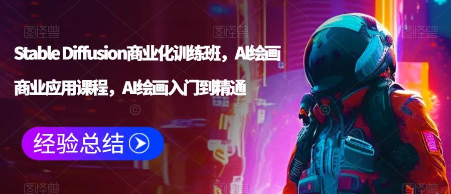 Stable Diffusion商业化训练班，Al绘画商业应用课程，AI绘画入门到精通-小艾网创