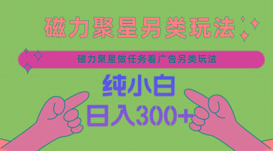 磁力聚星做任务看广告撸马扁，不靠流量另类玩法日入300+-小艾网创