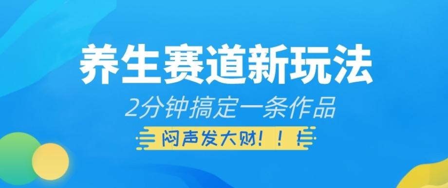 养生赛道新玩法，2分钟搞定一条作品，闷声发大财【揭秘】-小艾网创