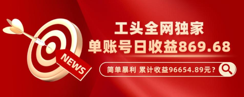 工头全网独家，这个玩法单账号日收益869.68，简单暴利，累计收益96654.89元？-小艾网创