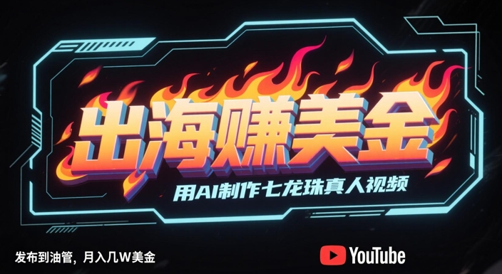 出海挣美金，用AI制作七龙珠真人视频，发布到油管，条条爆火，月入几W美刀-小艾网创