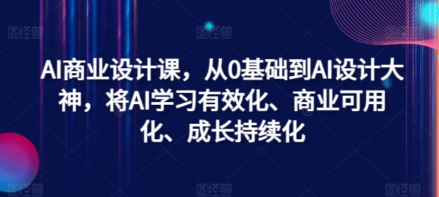 AI商业设计课，从0基础到AI设计大神，将AI学习有效化、商业可用化、成长持续化-小艾网创