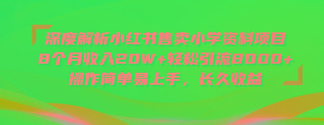 深度解析小红书售卖小学资料项目 8个月收入20W+轻松引流8000+操作简单…-小艾网创