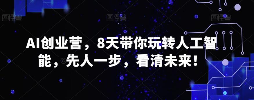 AI创业营，8天带你玩转人工智能，先人一步，看清未来！-小艾网创