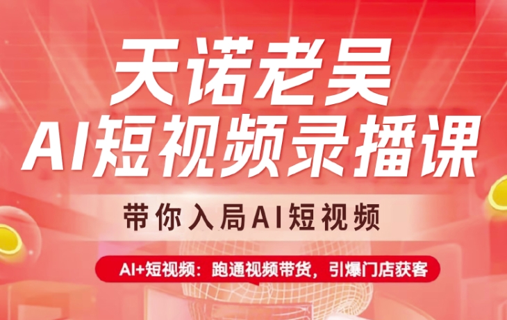 天诺老吴AI短视频录播课，带你入局AI短视频，AI+短视频，跑通视频带货-小艾网创