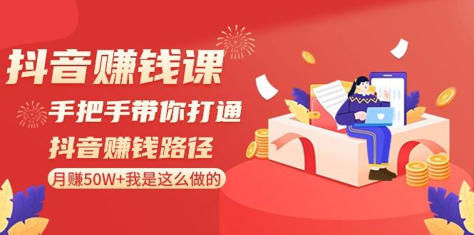 抖音赚钱课：手把手带你打通抖音赚钱路径，月赚50W+我是这么做的！-小艾网创