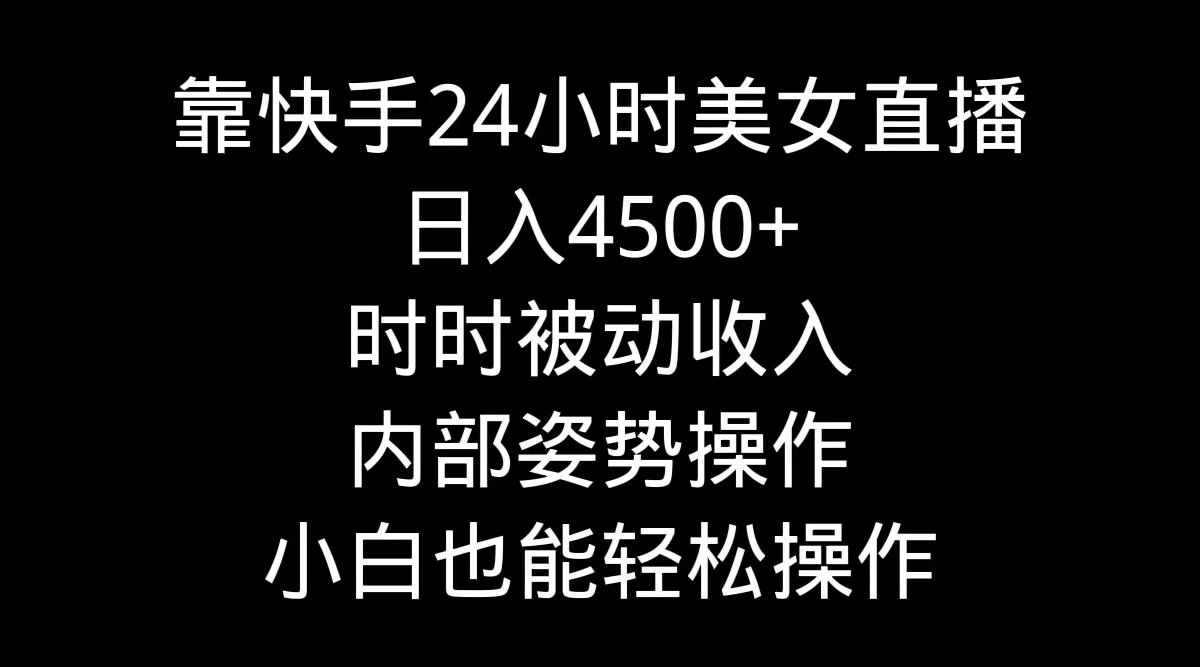 靠快手美女24小时直播，日入4500+，时时被动收入，内部姿势操作，小白也…-小艾网创