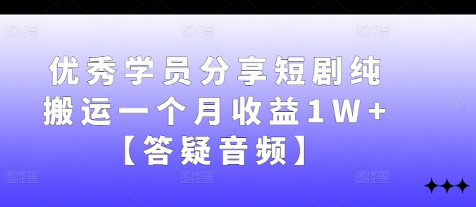 优秀学员分享短剧纯搬运一个月收益1W+【答疑音频】-小艾网创
