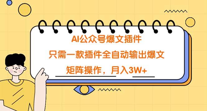 (9248期)AI公众号爆文插件，只需一款插件全自动输出爆文，矩阵操作，月入3W+-小艾网创