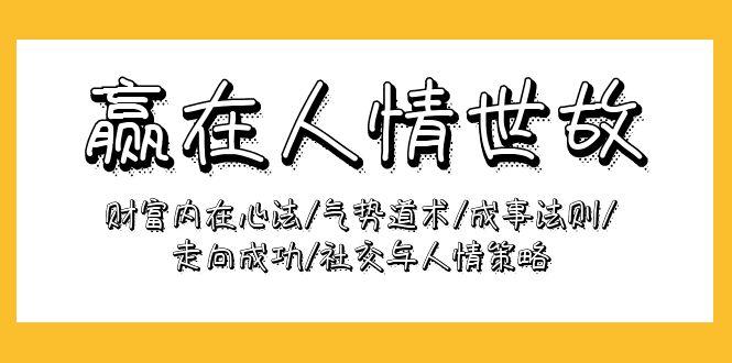 (9959期)赢在-人情世故：财富内在心法/气势道术/成事法则/走向成功/社交与人情策略-小艾网创