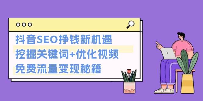 抖音SEO挣钱新机遇：挖掘关键词+优化视频，免费流量变现秘籍-小艾网创