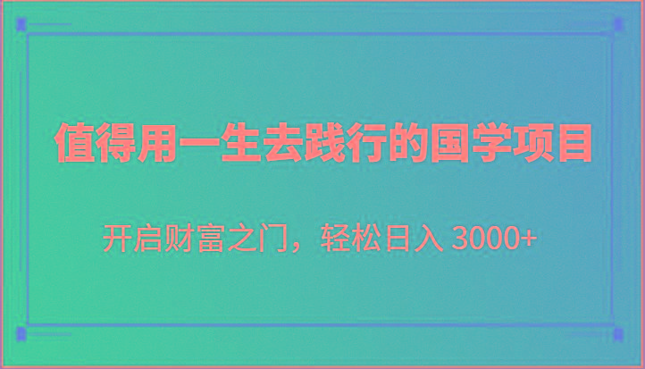 值得用一生去践行的国学项目，开启财富之门，轻松日入 3000+-小艾网创