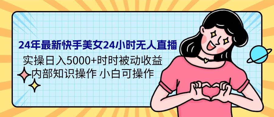 (9481期)24年最新快手美女24小时无人直播 实操日入5000+时时被动收益 内部知识操…-小艾网创