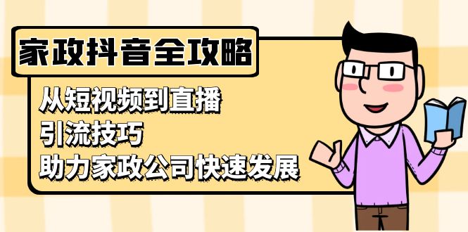 家政抖音运营指南：从短视频到直播，引流技巧，助力家政公司快速发展-小艾网创