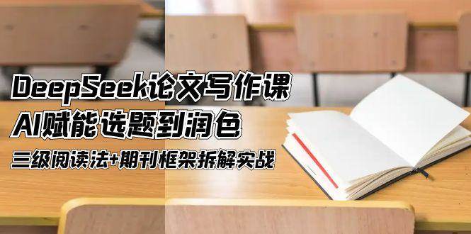 DeepSeek论文写作课，AI赋能选题到润色，三级阅读法+期刊框架拆解实战-小艾网创