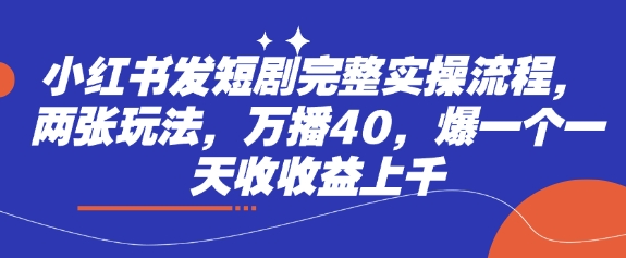 小红书发短剧完整实操流程，两张玩法，万播40，爆一个一天收收益上千-小艾网创