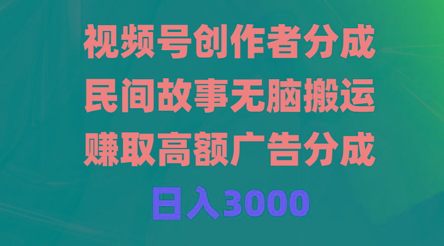 (9390期)视频号创作者分成，民间故事无脑搬运，赚取高额广告分成，日入3000-小艾网创