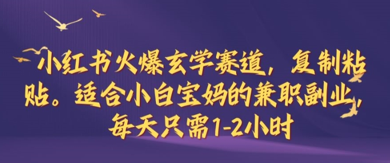 小红书火爆玄学赛道，复制粘贴，适合小白宝妈的兼职副业，每天只需1-2小时【揭秘】-小艾网创