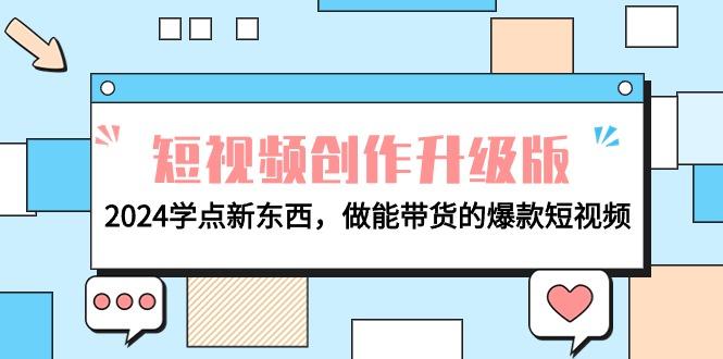 (9734期)电商人必看-短视频创作升级版：2024学点新东西，做能带货的爆款短视频-小艾网创