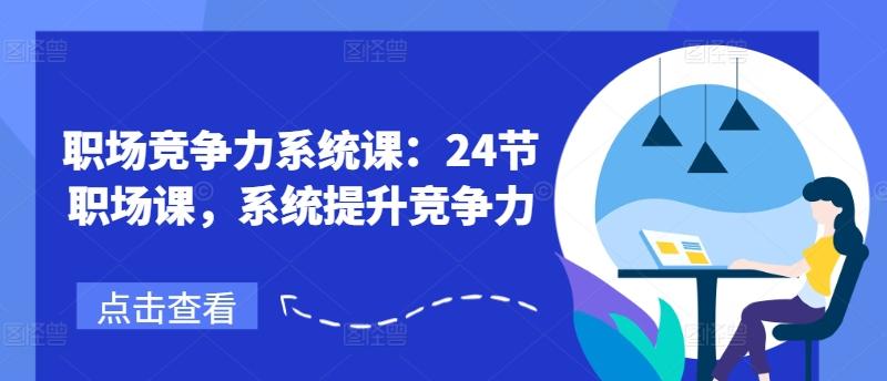 职场竞争力系统课：24节职场课，系统提升竞争力-小艾网创