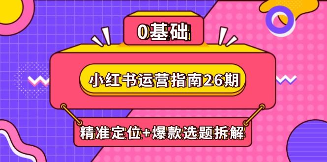 小红书运营指南26期：精准定位+爆款选题拆解,DeepSeek辅助创作与电商变现-小艾网创
