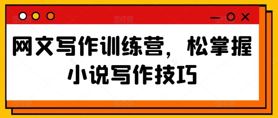 网文写作训练营，松掌握小说写作技巧-小艾网创