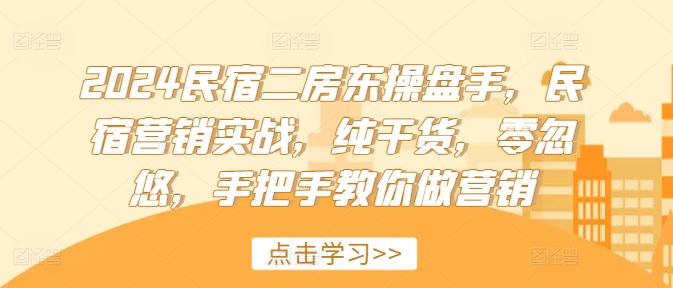 2024民宿二房东操盘手，民宿营销实战，纯干货，零忽悠，手把手教你做营销-小艾网创