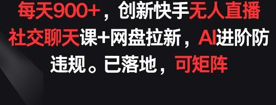 每天900+，创新快手无人直播社交聊天课+网盘拉新，AI进阶防违规 已落地 可矩阵【揭秘】-小艾网创