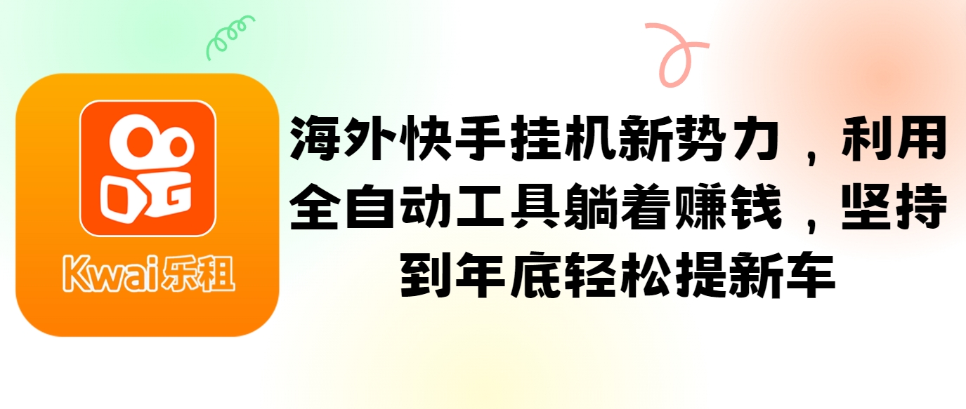 海外快手挂机新势力，利用全自动工具躺着赚钱，坚持到年底轻松提新车-小艾网创