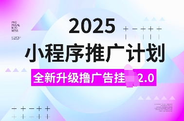 2025小程序推广计划，全新升级撸广告挂JI2.0玩法，日入多张，小白可做【揭秘】-小艾网创