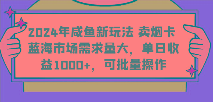 2024年咸鱼新玩法 卖烟卡 蓝海市场需求量大，单日收益1000+，可批量操作-小艾网创