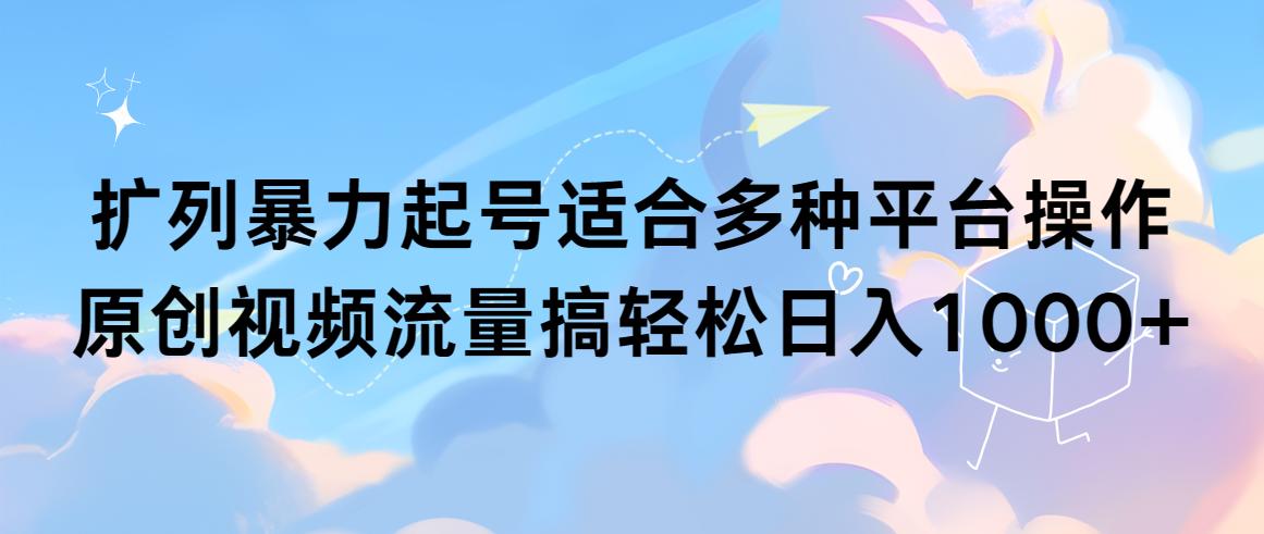 (9251期)扩列暴力起号适合多种平台操作原创视频流量搞轻松日入1000+-小艾网创