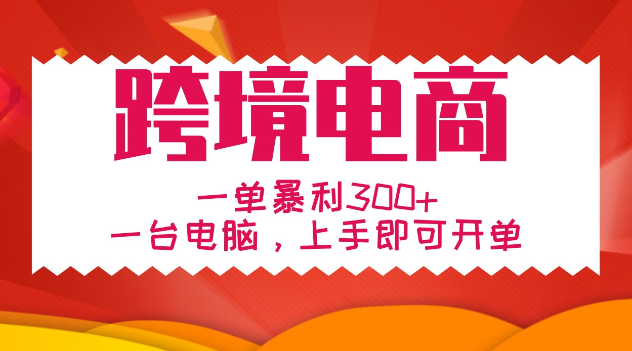 手把手教学跨境电商，一单暴利300+，一台电脑上手即可开单-小艾网创