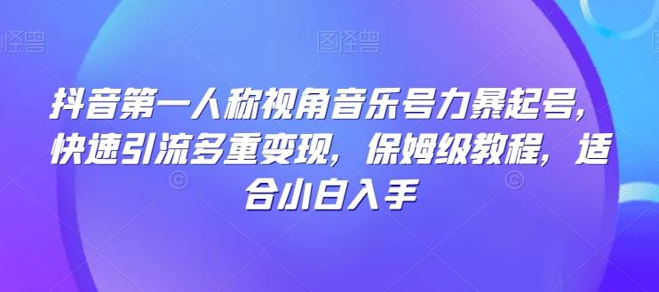抖音第一人称视角音乐号力暴起号，快速引流多重变现，保姆级教程，适合小白入手-小艾网创