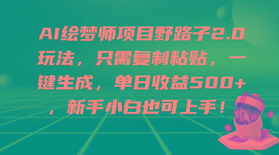 (9876期)AI绘梦师项目野路子2.0玩法，只需复制粘贴，一键生成，单日收益500+，新…-小艾网创