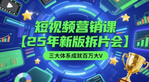 短视频营销课【25年新版拆片会】三大体系成就百万大V，包含正课、拆片会、手把手教学直播课等-小艾网创