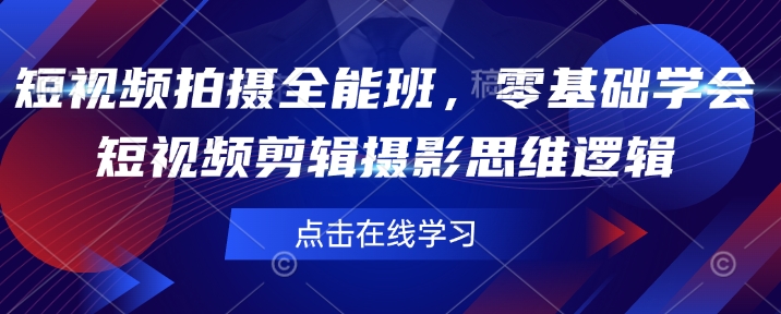 短视频拍摄全能班，零基础学会短视频剪辑摄影思维逻辑-小艾网创