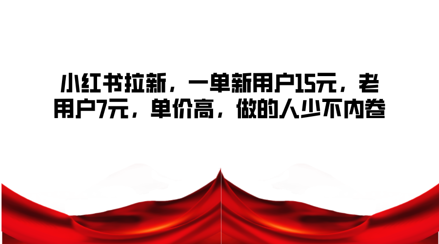 小红书拉新，一单新用户15元，老用户7元，单价高，做的人少不内卷-小艾网创