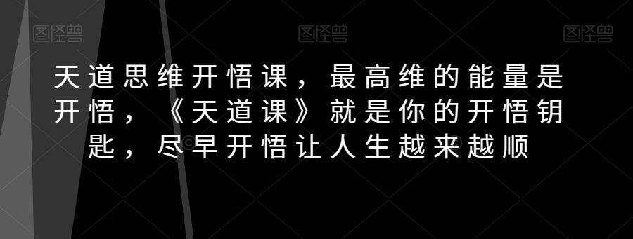 天道思维开悟课，最高维的能量是开悟，《天道课》就是你的开悟钥匙，尽早开悟让人生越来越顺-小艾网创
