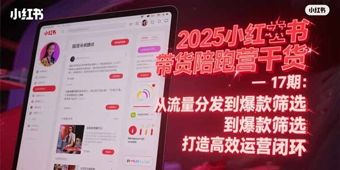 2025小红书带货陪跑营干货-17期：从流量分发到爆款筛选 打造高效运营闭环-小艾网创