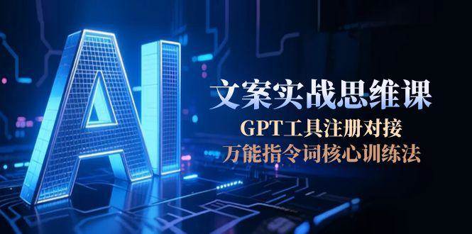 AI文案实战思维课，GPT工具注册对接，万能指令词核心训练法-小艾网创