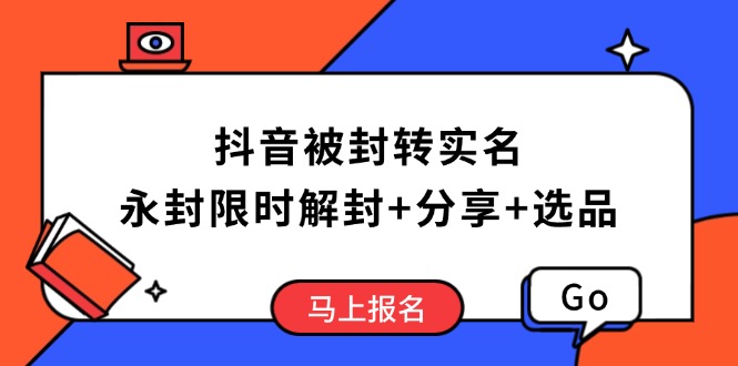 抖音被封转实名攻略，永久封禁也能限时解封，分享解封后高效选品技巧-小艾网创