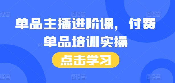 单品主播进阶课，付费单品培训实操，46节完整+话术本-小艾网创