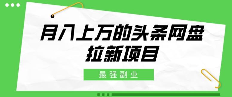 最强副业，月入上万的头条网盘拉新项目，小白新手轻松上手-小艾网创