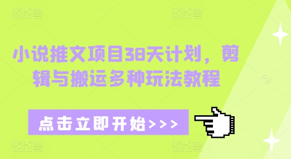 小说推文项目38天计划，剪辑与搬运多种玩法教程-小艾网创