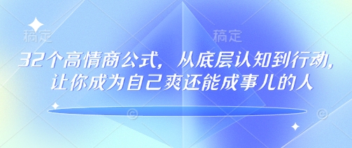 32个高情商公式，​从底层认知到行动，让你成为自己爽还能成事儿的人，133节完整版-小艾网创