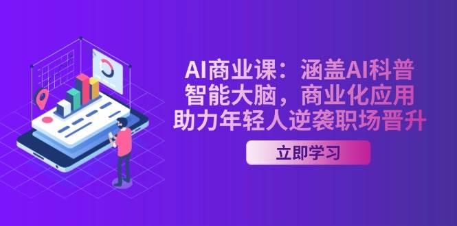 AI商业课：涵盖AI科普，智能大脑，商业化应用，助力年轻人逆袭职场晋升-小艾网创